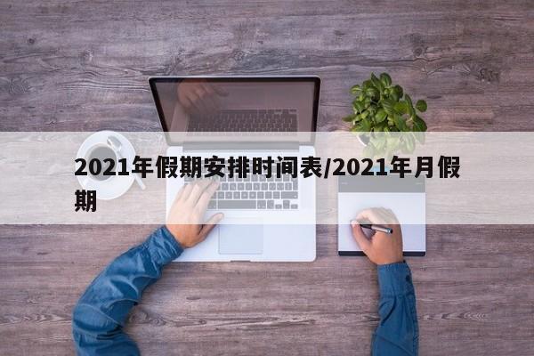 2021年假期安排时间表/2021年月假期