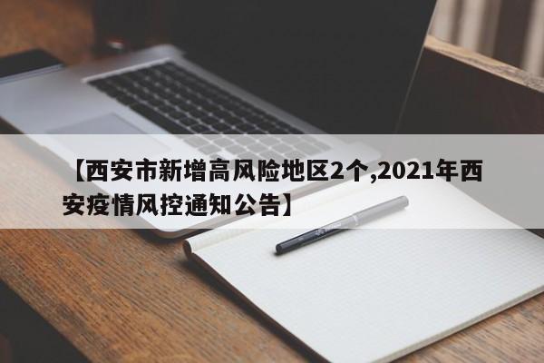 【西安市新增高风险地区2个,2021年西安疫情风控通知公告】