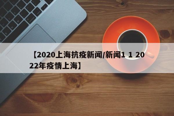 【2020上海抗疫新闻/新闻1 1 2022年疫情上海】