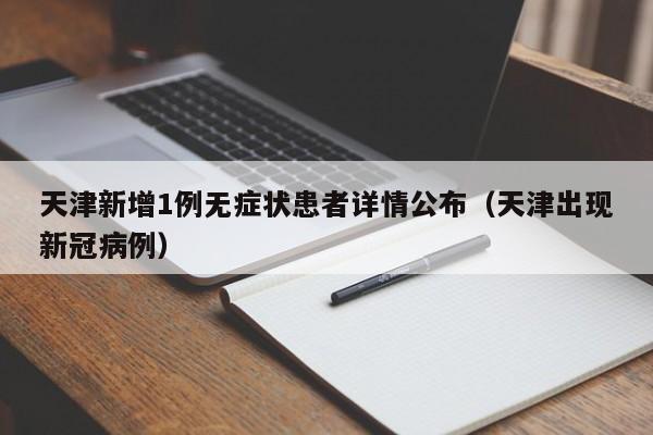 天津新增1例无症状患者详情公布(天津出现新冠病例)