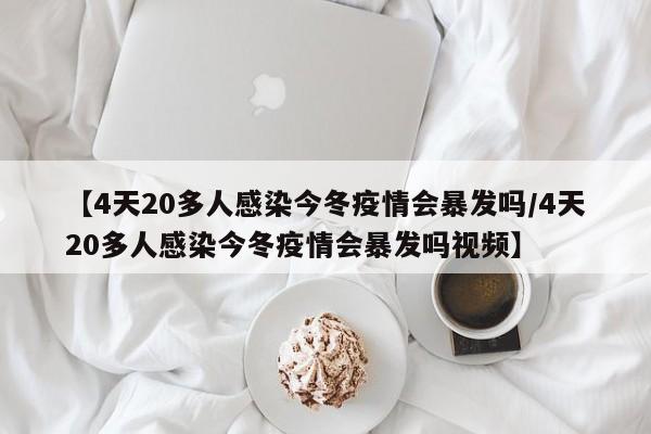 【4天20多人感染今冬疫情会暴发吗/4天20多人感染今冬疫情会暴发吗视频】
