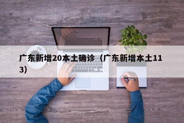 广东新增20本土确诊(广东新增本土11 3)