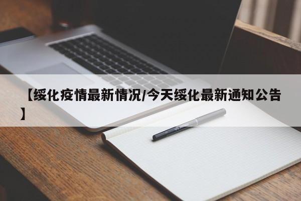 【绥化疫情最新情况/今天绥化最新通知公告】