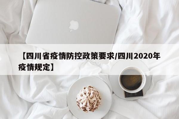 【四川省疫情防控政策要求/四川2020年疫情规定】