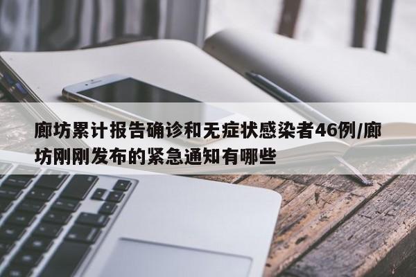 廊坊累计报告确诊和无症状感染者46例/廊坊刚刚发布的紧急通知有哪些