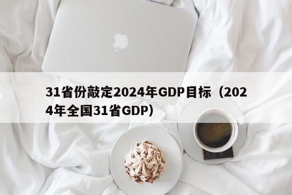 31省份敲定2024年GDP目标(2024年全国31省GDP)