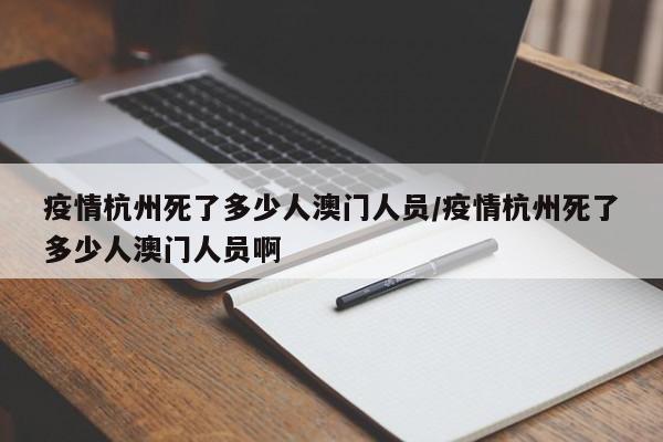 疫情杭州死了多少人澳门人员/疫情杭州死了多少人澳门人员啊