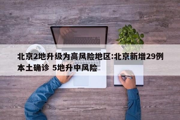 北京2地升级为高风险地区:北京新增29例本土确诊 5地升中风险