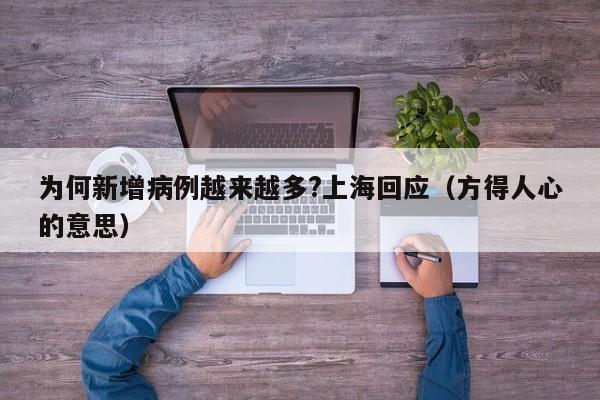 为何新增病例越来越多?上海回应(方得人心的意思)