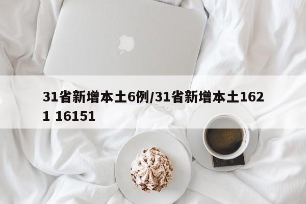 31省新增本土6例/31省新增本土1621 16151
