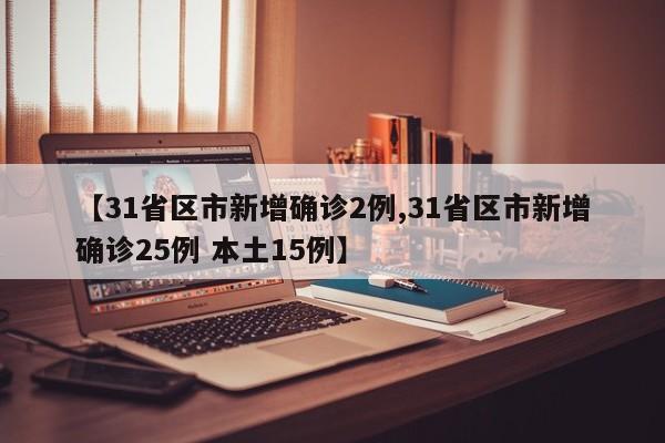 【31省区市新增确诊2例,31省区市新增确诊25例 本土15例】