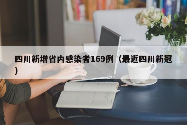 四川新增省内感染者169例(最近四川新冠)