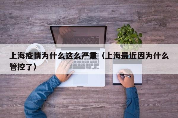 上海疫情为什么这么严重(上海最近因为什么管控了)