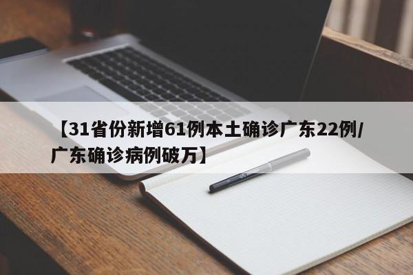 【31省份新增61例本土确诊广东22例/广东确诊病例破万】