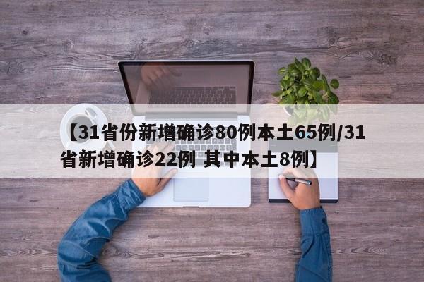 【31省份新增确诊80例本土65例/31省新增确诊22例 其中本土8例】