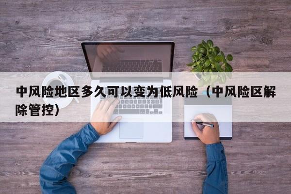 中风险地区多久可以变为低风险(中风险区解除管控)