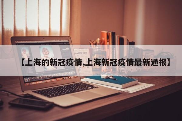 【上海的新冠疫情,上海新冠疫情最新通报】