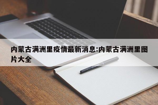 内蒙古满洲里疫情最新消息:内蒙古满洲里图片大全