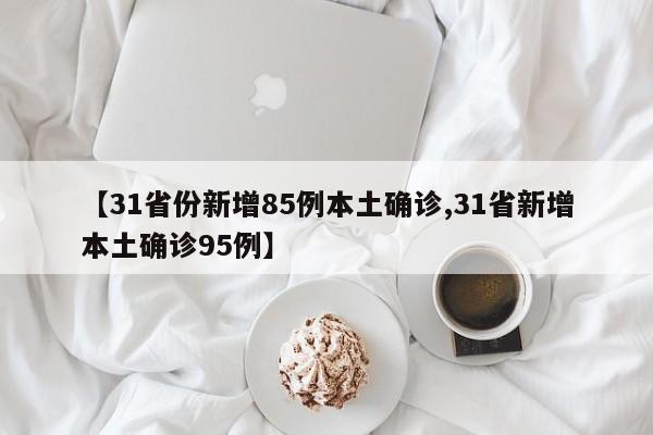 【31省份新增85例本土确诊,31省新增本土确诊95例】
