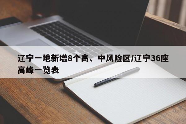 辽宁一地新增8个高、中风险区/辽宁36座高峰一览表