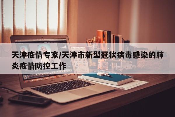 天津疫情专家/天津市新型冠状病毒感染的肺炎疫情防控工作