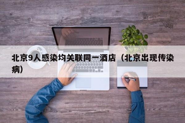 北京9人感染均关联同一酒店(北京出现传染病)