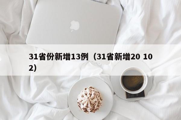 31省份新增13例(31省新增20 102)