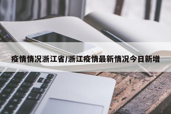 疫情情况浙江省/浙江疫情最新情况今日新增