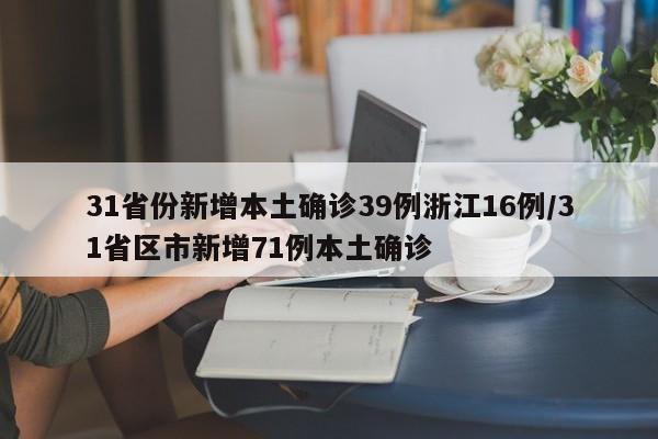 31省份新增本土确诊39例浙江16例/31省区市新增71例本土确诊