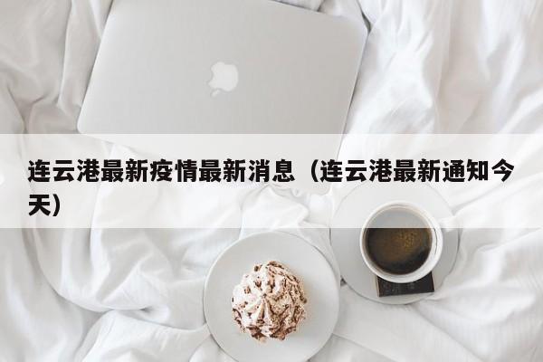 连云港最新疫情最新消息(连云港最新通知今天)