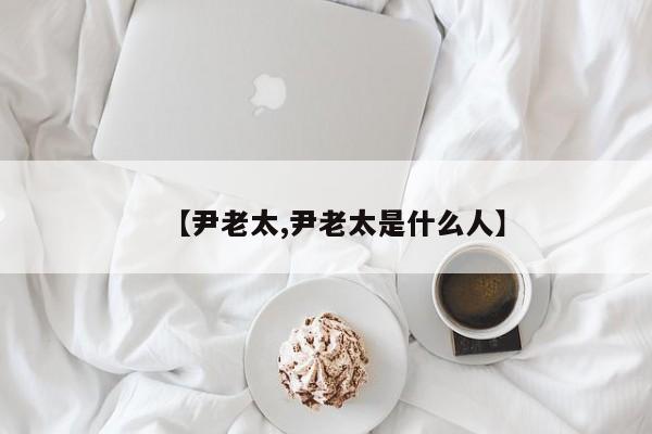 【尹老太,尹老太是什么人】
