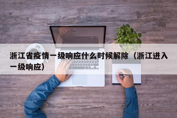 浙江省疫情一级响应什么时候解除(浙江进入一级响应)