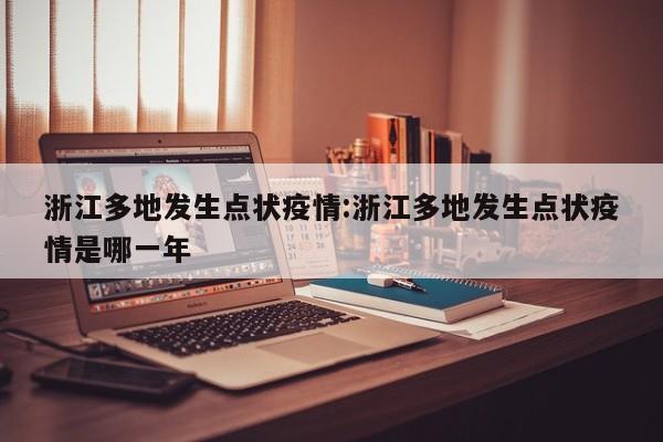 浙江多地发生点状疫情:浙江多地发生点状疫情是哪一年
