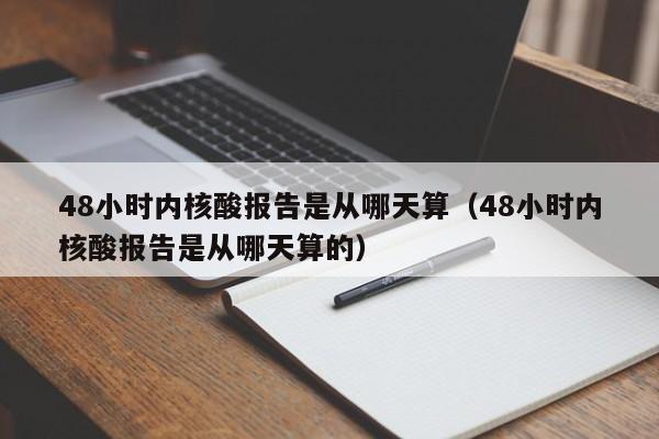 48小时内核酸报告是从哪天算(48小时内核酸报告是从哪天算的)