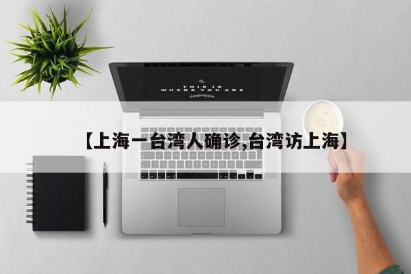 【上海一台湾人确诊,台湾访上海】