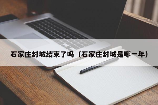 石家庄封城结束了吗(石家庄封城是哪一年)