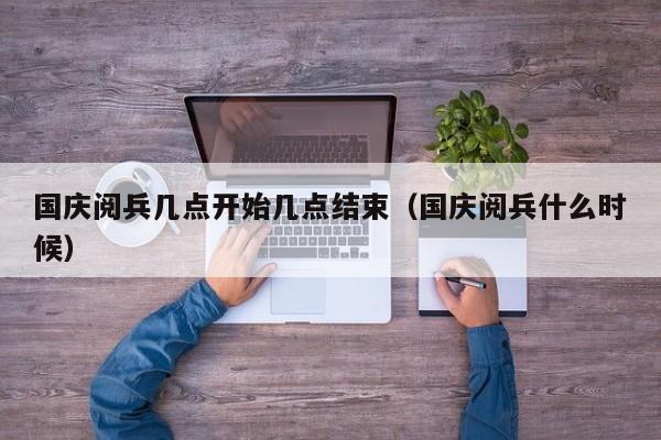 国庆阅兵几点开始几点结束(国庆阅兵什么时候)