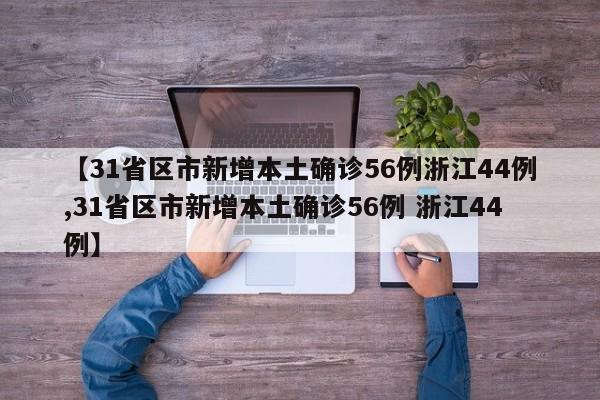 【31省区市新增本土确诊56例浙江44例,31省区市新增本土确诊56例 浙江44例】