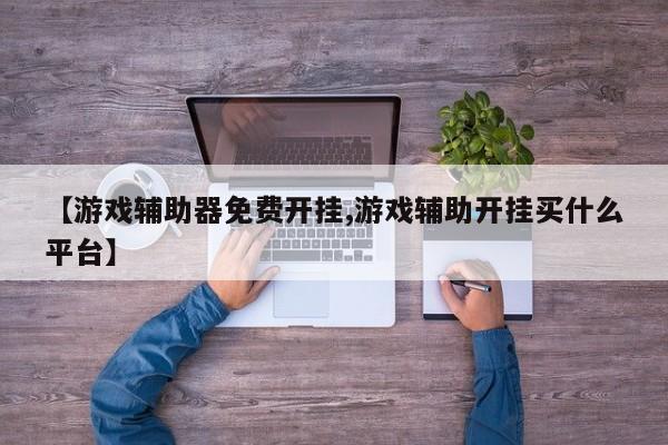 【游戏辅助器免费开挂,游戏辅助开挂买什么平台】
