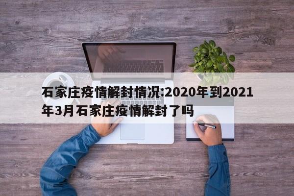 石家庄疫情解封情况:2020年到2021年3月石家庄疫情解封了吗