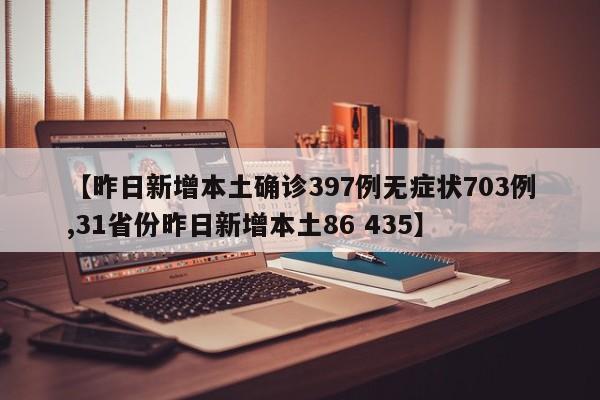 【昨日新增本土确诊397例无症状703例,31省份昨日新增本土86 435】