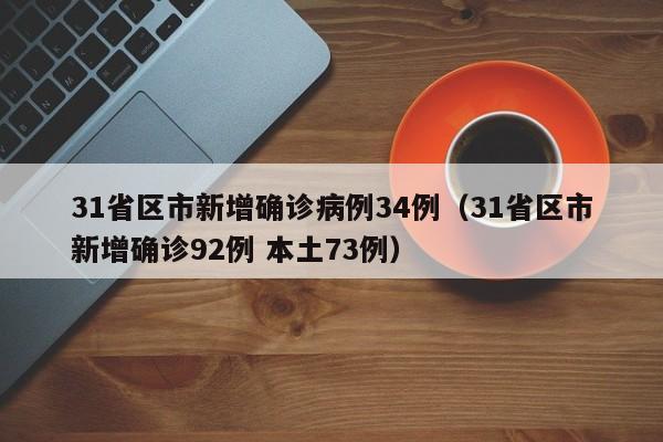 31省区市新增确诊病例34例(31省区市新增确诊92例 本土73例)