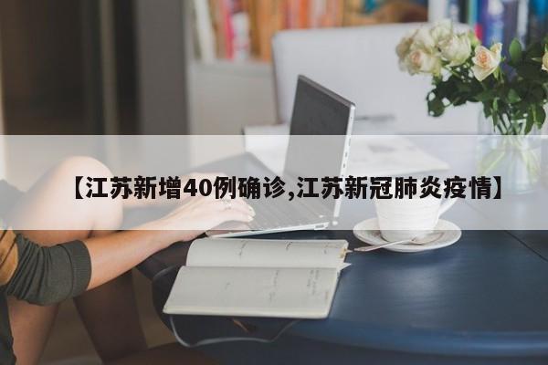 【江苏新增40例确诊,江苏新冠肺炎疫情】