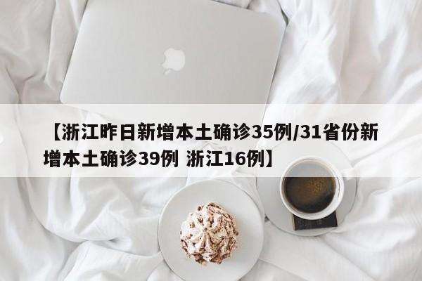 【浙江昨日新增本土确诊35例/31省份新增本土确诊39例 浙江16例】