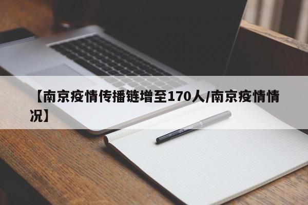 【南京疫情传播链增至170人/南京疫情情况】
