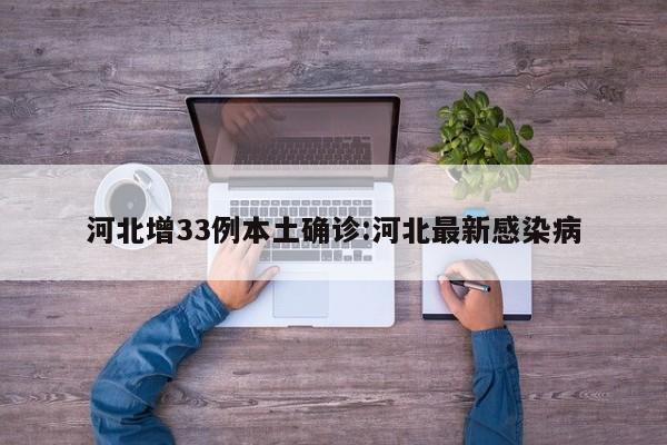 河北增33例本土确诊:河北最新感染病
