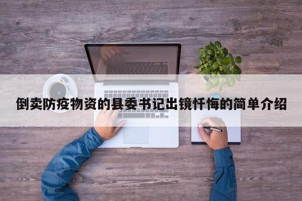 倒卖防疫物资的县委书记出镜忏悔的简单介绍