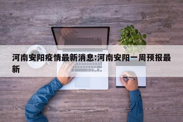 河南安阳疫情最新消息:河南安阳一周预报最新