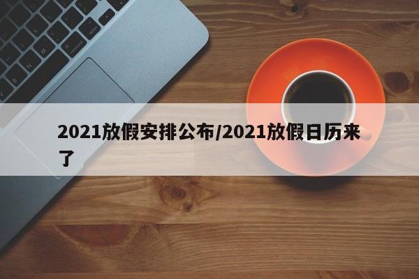 2021放假安排公布/2021放假日历来了