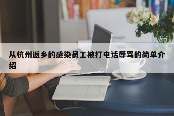 从杭州返乡的感染员工被打电话辱骂的简单介绍
